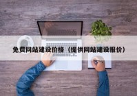 免费网站建设价格（提供网站建设报价）