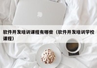软件开发培训课程有哪些（软件开发培训学校课程）